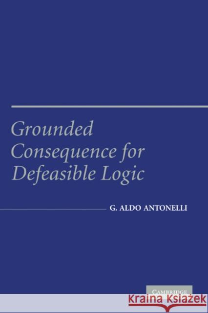 Grounded Consequence for Defeasible Logic Aldo Antonelli G. Aldo Antonelli 9780521842051 Cambridge University Press - książka