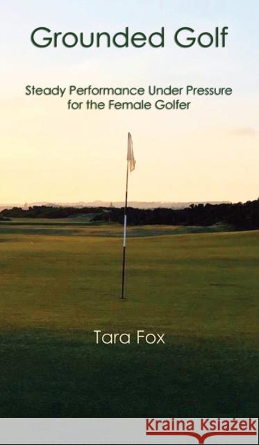 Grounded Golf: Steady Performance Under Pressure for The Female Golfer Tara Fox 9798885311083 Booklocker.com - książka