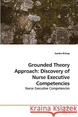 Grounded Theory Approach: Discovery of Nurse Executive Competencies Bishop, Sandra 9783639232387 VDM Verlag - książka