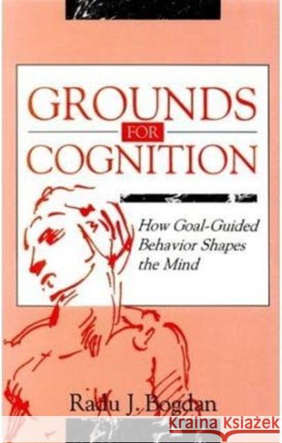 Grounds for Cognition : How Goal-guided Behavior Shapes the Mind Radu J. Bogdan Radu J. Bogdan  9780805815917 Taylor & Francis - książka