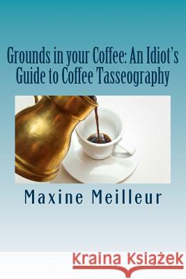 Grounds in your Coffee: An Idiot's Guide to Coffee Tasseography Meilleur, Maxine 9781725864634 Createspace Independent Publishing Platform - książka