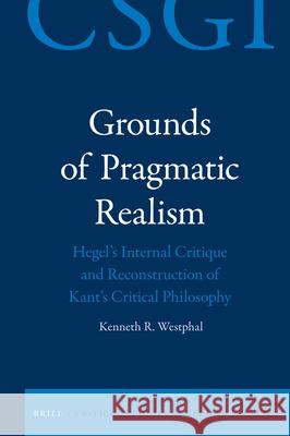 Grounds of Pragmatic Realism: Hegel's Internal Critique and Reconstruction of Kant's Critical Philosophy Kenneth Westphal 9789004360167 Brill - książka