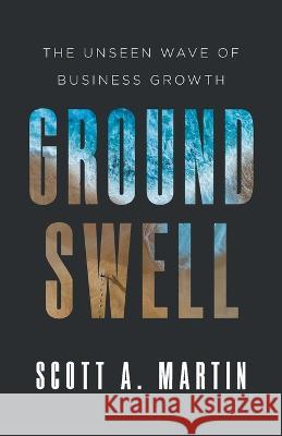 Groundswell: The Unseen Wave of Business Growth Scott A Martin   9781544539362 Lioncrest Publishing - książka