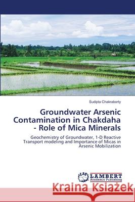 Groundwater Arsenic Contamination in Chakdaha - Role of Mica Minerals Sudipta Chakraborty 9783659112102 LAP Lambert Academic Publishing - książka