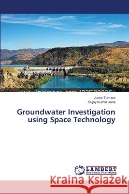 Groundwater Investigation using Space Technology Tumare Junior                            Jana Sujoy Kumar 9783659560484 LAP Lambert Academic Publishing - książka