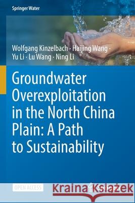 Groundwater Overexploitation in the North China Plain: A Path to Sustainability Wolfgang Kinzelbach Haijing Wang Yu Li 9789811658457 Springer - książka