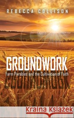 Groundwork: Farm Parables and the Cultivation of Faith Rebecca Collison 9781963565812 Quippy Quill LLC - książka