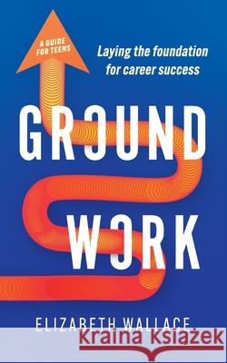 Groundwork: Laying the foundation for career success Elizabeth Wallace 9781923265967 Green Hill Publishing - książka