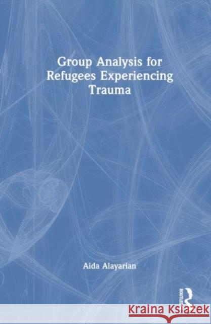 Group Analysis for Refugees Experiencing Trauma Aida Alayarian 9781032512433 Taylor & Francis Ltd - książka