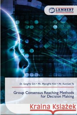 Group Consensus Reaching Methods for Decision Making Songho Sim Myongho Kim Kumsok Ye 9786209464188 LAP Lambert Academic Publishing - książka