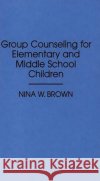Group Counseling for Elementary and Middle School Children Nina W. Brown 9780275946517 Praeger Publishers