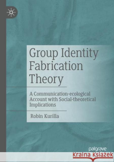 Group Identity Fabrication Theory: A Communication-ecological Account with Social-theoretical Implications Robin Kurilla 9783658399665 Springer - książka