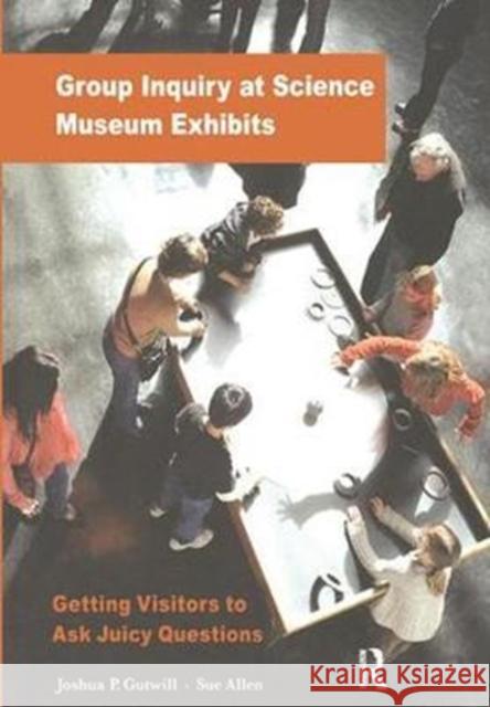 Group Inquiry at Science Museum Exhibits: Getting Visitors to Ask Juicy Questions Joshua P. Gutwill 9781138404304 Routledge - książka