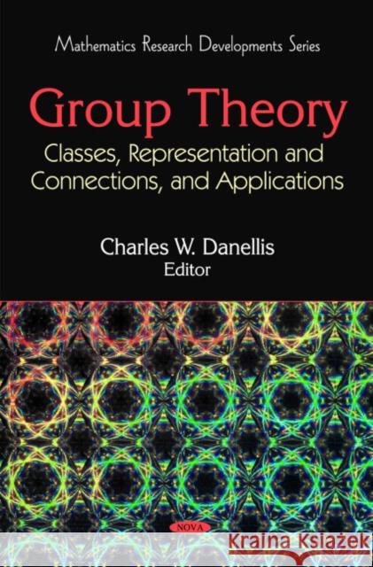 Group Theory: Classes, Representation & Connections, & Applications Charles W Danellis 9781608761753 Nova Science Publishers Inc - książka