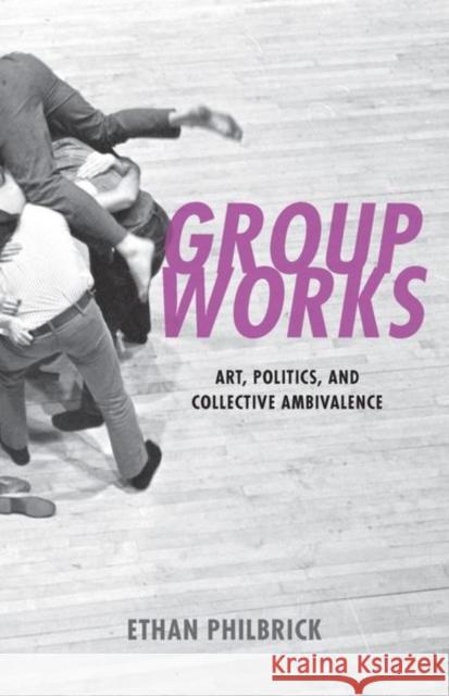 Group Works: Art, Politics, and Collective Ambivalence Philbrick, Ethan 9781531502690 Fordham University Press - książka