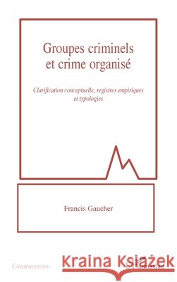 Groupes criminels et crime organisé: Clarification conceptuelle, registres empiriques et typologies Gaucher Francis 9782140290794 Editions L'Harmattan - książka