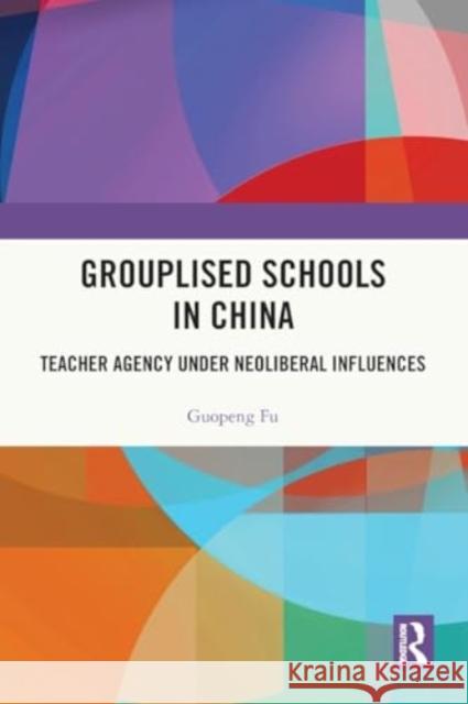 Grouplised Schools in China: Teacher Agency Under Neoliberal Influences Guopeng Fu 9781032512426 Taylor & Francis Ltd - książka