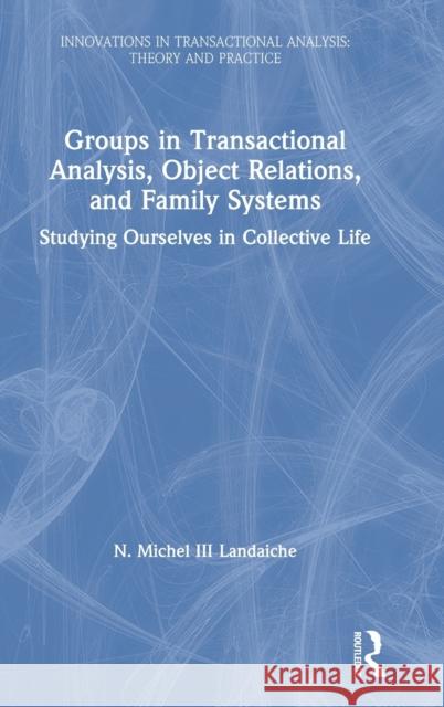 Groups in Transactional Analysis, Object Relations, and Family Systems: Studying Ourselves in Collective Life N. Michel Landaich 9780367369200 Routledge - książka