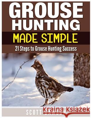 Grouse Hunting Made Simple: 21 Steps to Grouse Hunting Success Scott Dawson 9781514284247 Createspace - książka