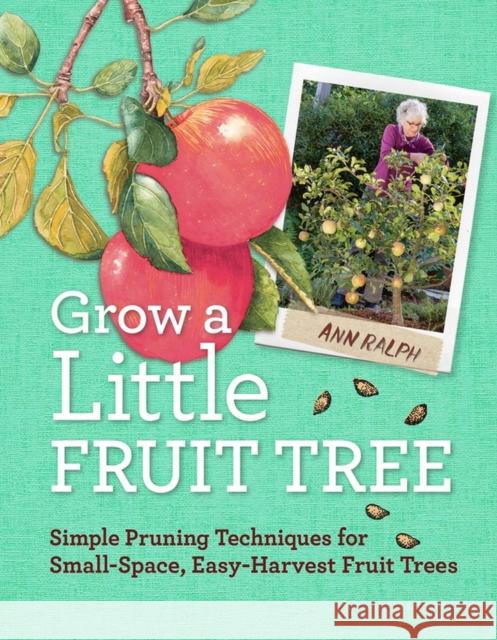 Grow a Little Fruit Tree: Simple Pruning Techniques for Small-Space, Easy-Harvest Fruit Trees Ann Ralph 9781612120546 Workman Publishing - książka