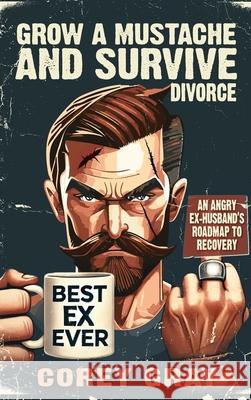 Grow a Mustache and Survive Divorce: An Angry Ex-Husband's Roadmap to Recovery Corey Gray 9781966413028 Tactical 16 Publishing - książka