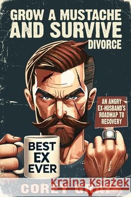 Grow a Mustache and Survive Divorce: An Angry Ex-Husband's Roadmap to Recovery Corey Gray 9781966413035 Tactical 16 Publishing - książka