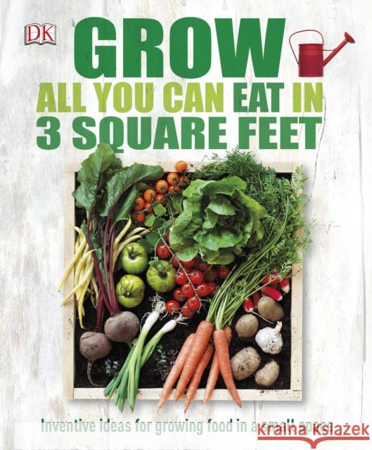 Grow All You Can Eat In Three Square Feet: Inventive Ideas for Growing Food in a Small Space DK 9780241180013 Dorling Kindersley Ltd - książka