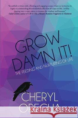 Grow Damn It!: The Feeding and Nurturing of Life Cheryl Oreglia 9781685131449 Black Rose Writing - książka