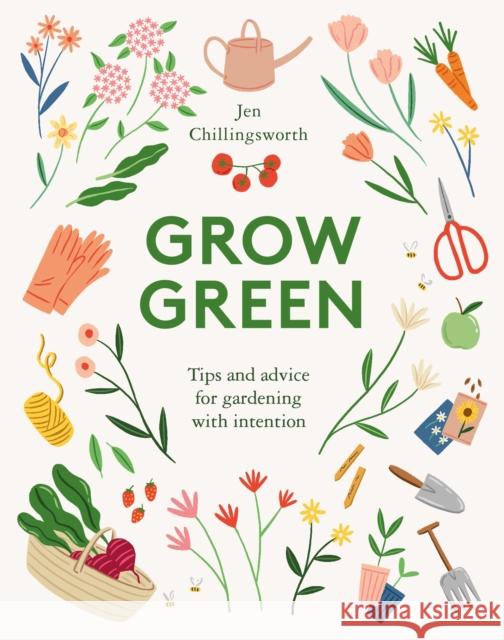 Grow Green: Tips and Advice for Gardening with Intention Jen Chillingsworth 9781787135727 Quadrille Publishing - książka