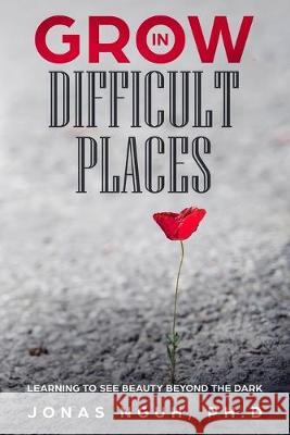 Grow in Difficult Places: Learning to See Beauty Beyond the Dark Jonas Ngu 9781948829311 Relentless Publishing House, LLC - książka