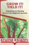 Grow It! Yield It!: Everything on Growing Rhubarb for Beginner's Success John Klein, Melissa Caudle, Paul S Dupre 9781649531810 Absolute Author Publishing House