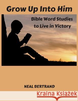 Grow Up Into Him: Bible Word Studies to Live in Victory Neal Bertrand 9781936707508 Cypress Cove Publishing - książka