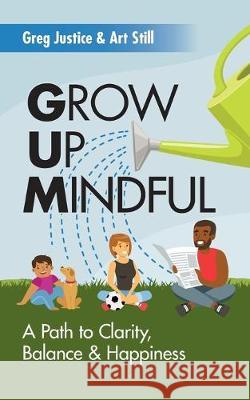 Grow Up Mindful: A Path to Clarity Balance and Happiness Art Still Greg Justice 9781098984137 Independently Published - książka