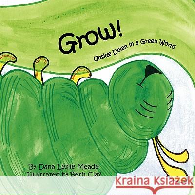 Grow!: Upside Down in a Green World Dana Leslie Meade 9781453513736 Xlibris - książka