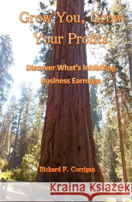 Grow You, Grow Your Profits: Discover What's Inhibiting Business Earnings Richard F. Corrigan 9781544868486 Createspace Independent Publishing Platform - książka