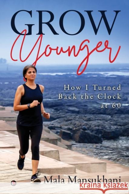 Grow Younger: How I turned back the clock at 60 Mala Mansukhani 9781647839703 Notion Press - książka