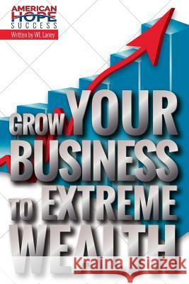 Grow Your Business to Extreme Wealth Wl Laney 9781530317462 Createspace Independent Publishing Platform - książka