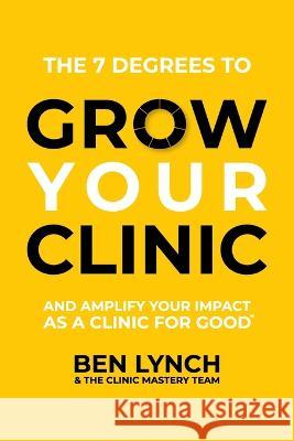 Grow Your Clinic: And amplify your impact as a clinic for good Ben Lynch The Clinic Mastery Team  9781922553447 Clinic Mastery Pty Ltd - książka