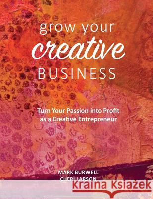 Grow Your Creative Business: Turn Your Passion Into Profit as a Creative Entrepreneur Mark Burwell Cheri Larson 9781450734806 Evolutions Business Group - książka