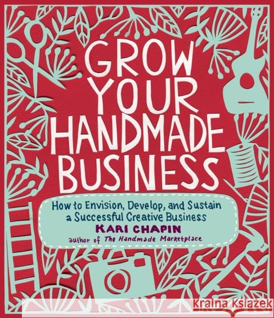 Grow Your Handmade Business: How to Envision, Develop, and Sustain a Successful Creative Business Chapin, Kari 9781603429894 Storey Publishing - książka