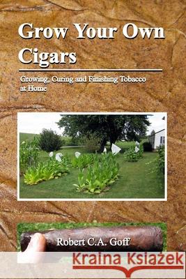 Grow Your Own Cigars: growing, curing and finishing tobacco at home Robert C a Goff 9781733397957 Dreamsplice - książka