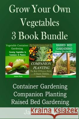Grow Your Own Vegetables: 3 Book Bundle: Container Gardening, Raised Bed Gardening, Companion Planting James Paris 9781499369038 Createspace - książka