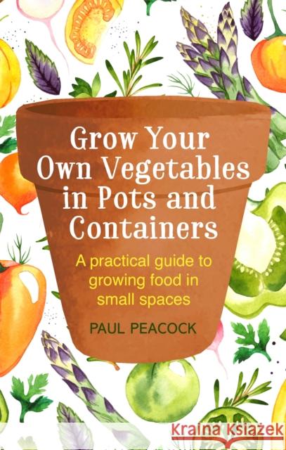 Grow Your Own Vegetables in Pots and Containers: A practical guide to growing food in small spaces Paul Peacock 9781472137050 Constable & Robinson - książka