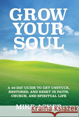 Grow Your Soul: A 40-day guide to get unstuck, restored, and reset in faith, church, and spirit Mike Acker 9781734975604 Advance, Coaching and Consulting - książka