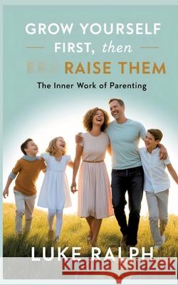 GROW YOURSELF FIRST, THEN RAISE THEM RALPH, LUKE 9783384641984 Raising Star Publications - książka