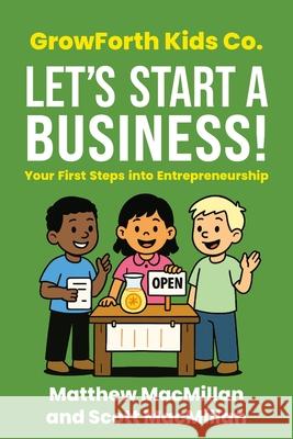 GrowForth Kids Co. Let's Start a Business!: Your First Steps into Entrepreneurship Matthew MacMillan Scott A. MacMillan 9781998528585 Grow Forth Kids - książka