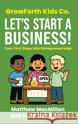 GrowForth Kids Co. Let's Start a Business!: Your First Steps into Entrepreneurship Matthew MacMillan Scott A. MacMillan 9781998528608 Grow Forth Kids - książka