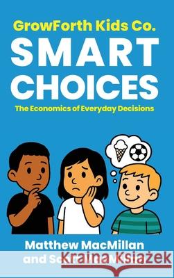 GrowForth Kids Co. Smart Choices: The Economics of Everyday Decisions Matthew MacMillan Scott A. MacMillan 9781998528578 Grow Forth Kids - książka