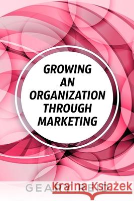 Growing an Organization Through Marketing: Business expansion can be tough, but it doesn't have to be. Geary Reid lays out how to make your company su Geary Reid 9789768305152 Reid's Learning Institute and Business Consul - książka