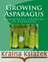 Growing Asparagus: Commercial Growing of Asparagus U. S. Dept of Agriculture Agricultural Research Service Roger Chambers 9781548781712 Createspace Independent Publishing Platform